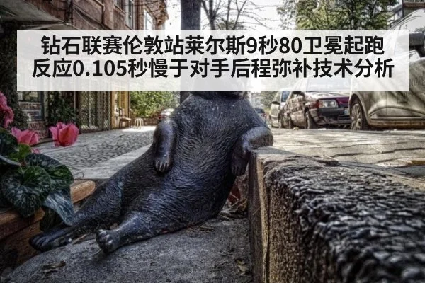 钻石联赛伦敦站莱尔斯9秒80卫冕起跑反应0.105秒慢于对手后程弥补技术分析