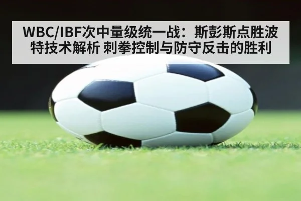 WBC/IBF次中量级统一战：斯彭斯点胜波特技术解析 刺拳控制与防守反击的胜利