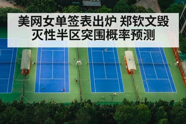 美网女单签表出炉 郑钦文毁灭性半区突围概率预测